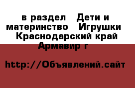  в раздел : Дети и материнство » Игрушки . Краснодарский край,Армавир г.